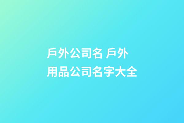 戶外公司名 戶外用品公司名字大全-第1張-公司起名-玄機派